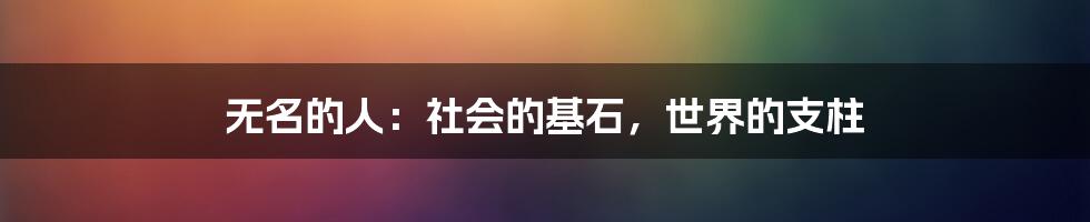 无名的人：社会的基石，世界的支柱