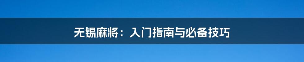 无锡麻将：入门指南与必备技巧