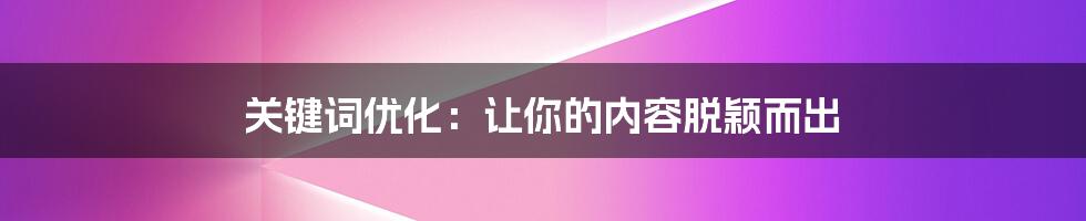 关键词优化：让你的内容脱颖而出