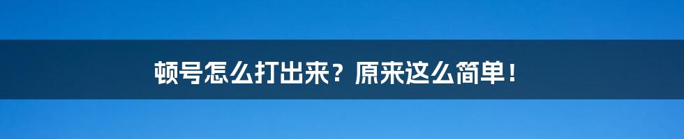 顿号怎么打出来？原来这么简单！