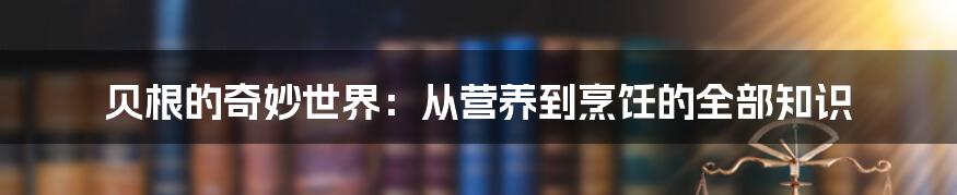 贝根的奇妙世界：从营养到烹饪的全部知识