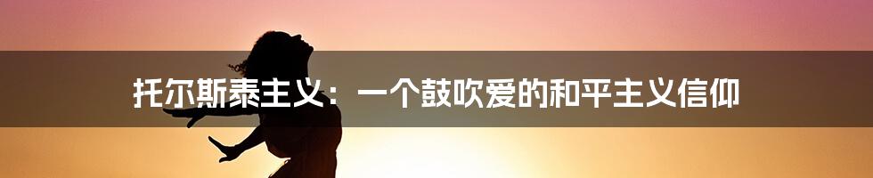 托尔斯泰主义：一个鼓吹爱的和平主义信仰