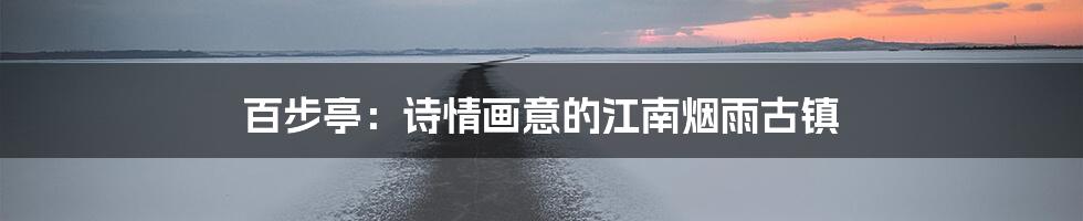 百步亭：诗情画意的江南烟雨古镇