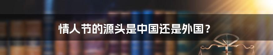 情人节的源头是中国还是外国？