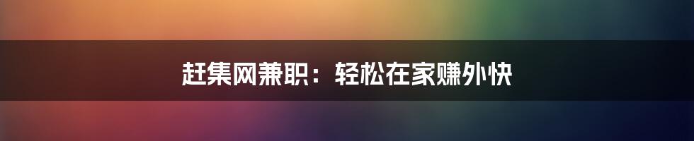 赶集网兼职：轻松在家赚外快