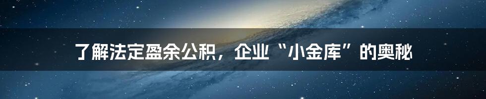 了解法定盈余公积，企业“小金库”的奥秘