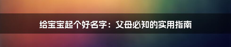 给宝宝起个好名字：父母必知的实用指南