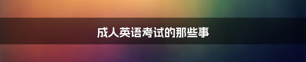 成人英语考试的那些事