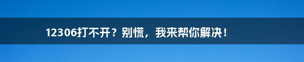 12306打不开？别慌，我来帮你解决！