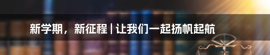 新学期，新征程 | 让我们一起扬帆起航