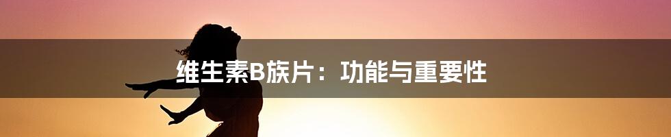 维生素B族片：功能与重要性