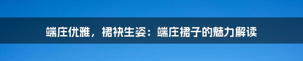 端庄优雅，裙袂生姿：端庄裙子的魅力解读