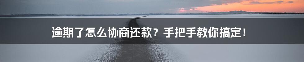 逾期了怎么协商还款？手把手教你搞定！