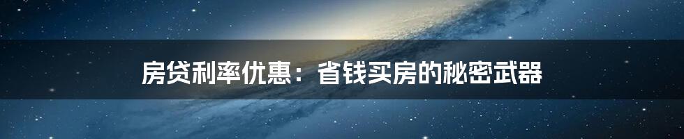 房贷利率优惠：省钱买房的秘密武器