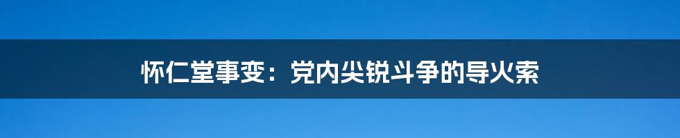 怀仁堂事变：党内尖锐斗争的导火索