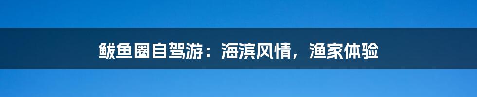 鲅鱼圈自驾游：海滨风情，渔家体验