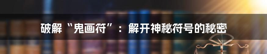 破解“鬼画符”：解开神秘符号的秘密