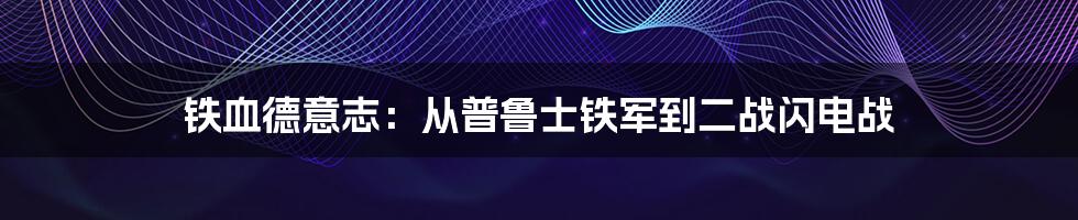 铁血德意志：从普鲁士铁军到二战闪电战