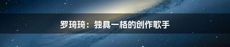 罗琦琦：独具一格的创作歌手