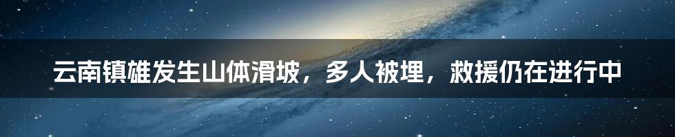 云南镇雄发生山体滑坡，多人被埋，救援仍在进行中