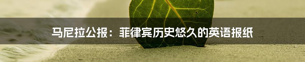 马尼拉公报：菲律宾历史悠久的英语报纸