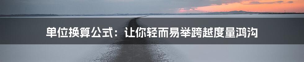 单位换算公式：让你轻而易举跨越度量鸿沟