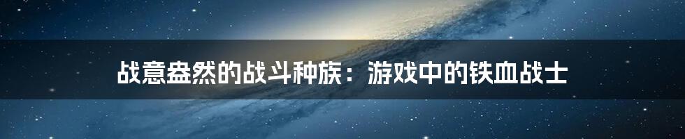 战意盎然的战斗种族：游戏中的铁血战士