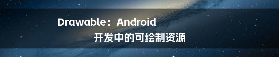 Drawable：Android 开发中的可绘制资源