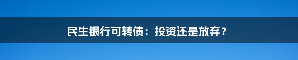 民生银行可转债：投资还是放弃？