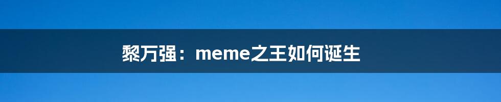 黎万强：meme之王如何诞生