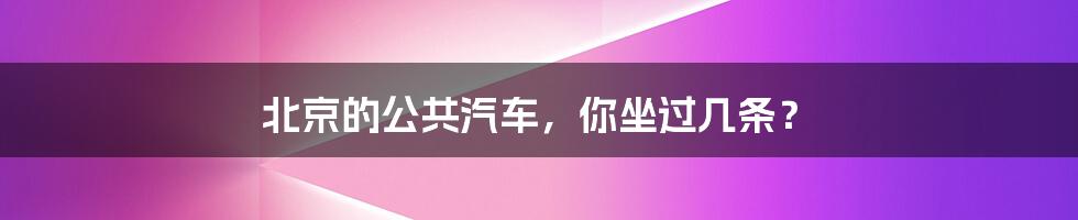 北京的公共汽车，你坐过几条？