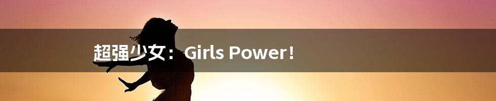 超强少女：Girls Power！