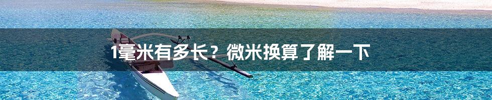 1毫米有多长？微米换算了解一下