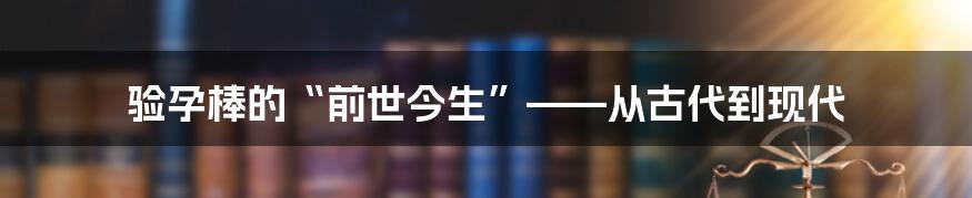 验孕棒的“前世今生”——从古代到现代