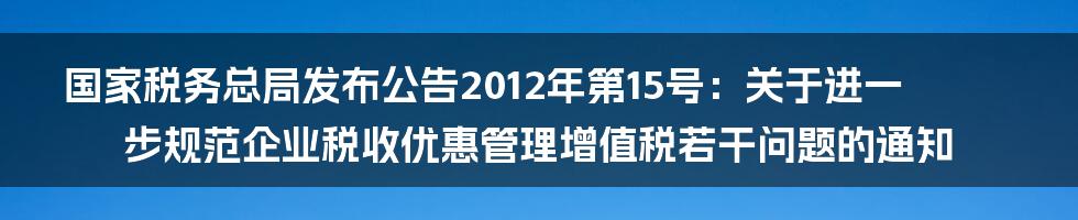 国家税务总局发布公告2012年第15号：关于进一步规范企业税收优惠管理增值税若干问题的通知