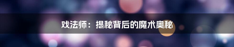 戏法师：揭秘背后的魔术奥秘