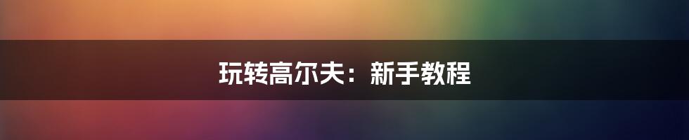 玩转高尔夫：新手教程