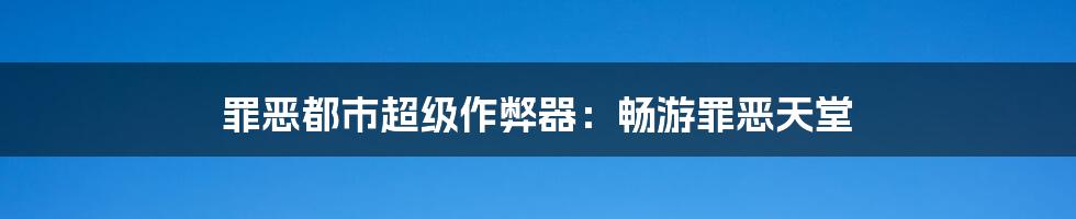 罪恶都市超级作弊器：畅游罪恶天堂