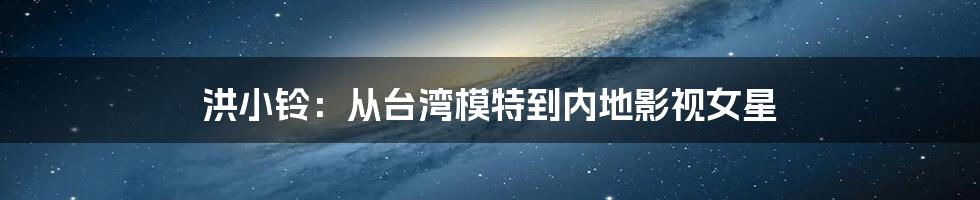 洪小铃：从台湾模特到内地影视女星