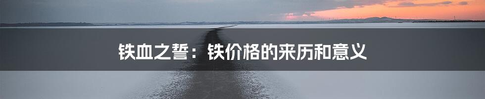 铁血之誓：铁价格的来历和意义