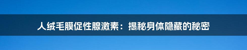 人绒毛膜促性腺激素：揭秘身体隐藏的秘密