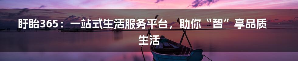 盱眙365：一站式生活服务平台，助你“智”享品质生活