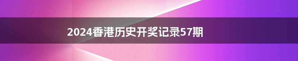 2024香港历史开奖记录57期