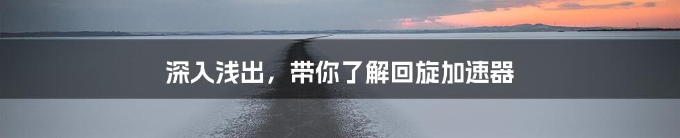 深入浅出，带你了解回旋加速器