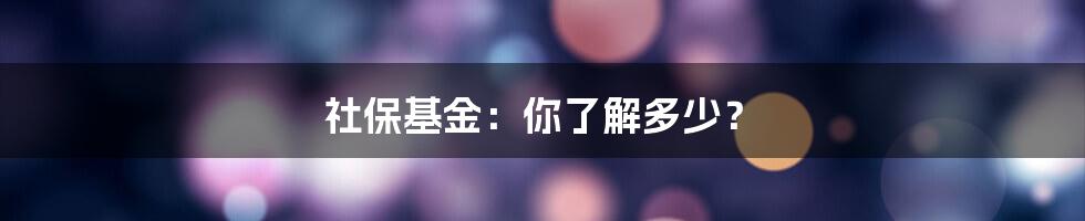 社保基金：你了解多少？