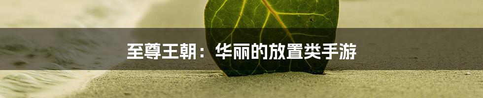 至尊王朝：华丽的放置类手游