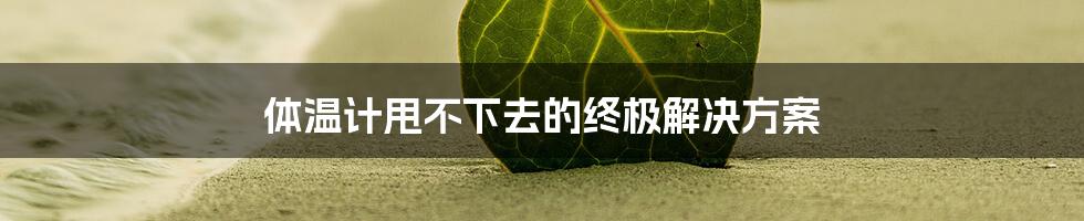 体温计甩不下去的终极解决方案