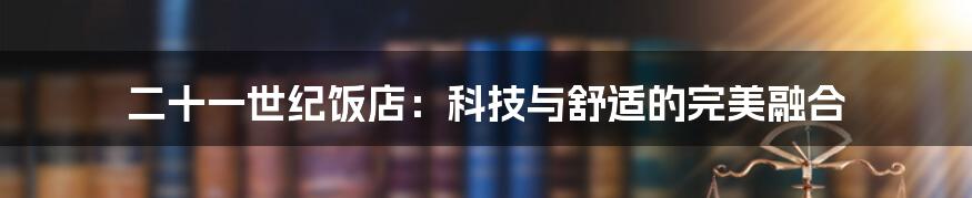 二十一世纪饭店：科技与舒适的完美融合