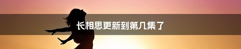 长相思更新到第几集了