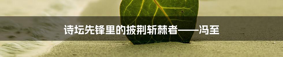 诗坛先锋里的披荆斩棘者——冯至